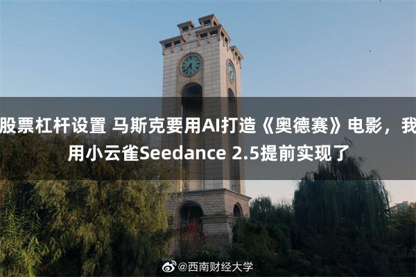 股票杠杆设置 马斯克要用AI打造《奥德赛》电影，我用小云雀Seedance 2.5提前实现了