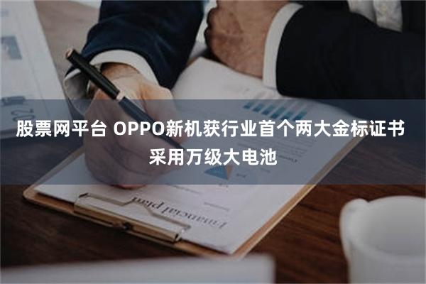 股票网平台 OPPO新机获行业首个两大金标证书 采用万级大电池