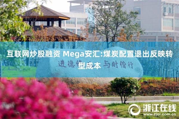 互联网炒股融资 Mega安汇:煤炭配置退出反映转型成本