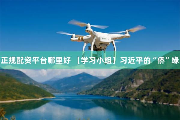正规配资平台哪里好 【学习小组】习近平的“侨”缘