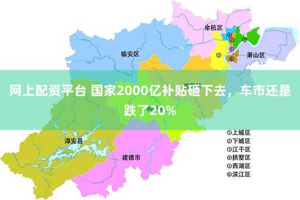 网上配资平台 国家2000亿补贴砸下去，车市还是跌了20%