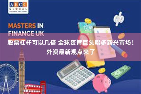 股票杠杆可以几倍 全球资管巨头唱多新兴市场！外资最新观点来了