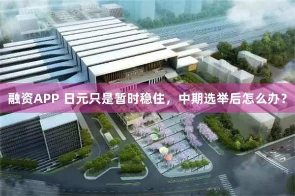 融资APP 日元只是暂时稳住，中期选举后怎么办？