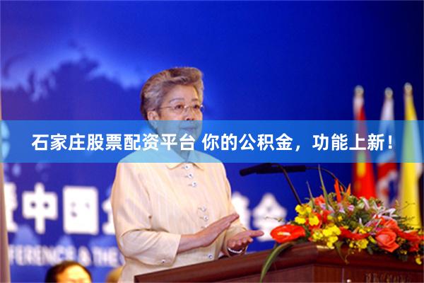 石家庄股票配资平台 你的公积金，功能上新！