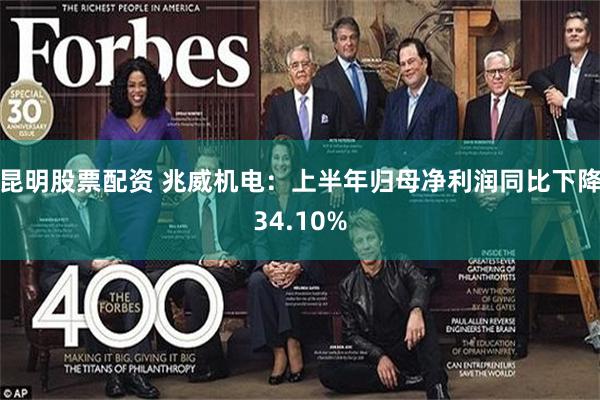 昆明股票配资 兆威机电：上半年归母净利润同比下降34.10%