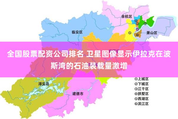 全国股票配资公司排名 卫星图像显示伊拉克在波斯湾的石油装载量激增