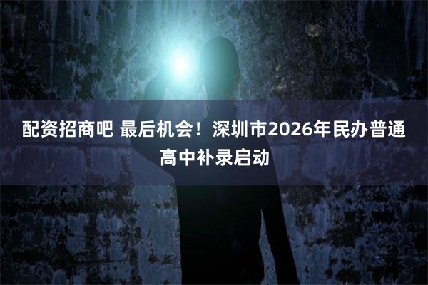 配资招商吧 最后机会！深圳市2026年民办普通高中补录启动