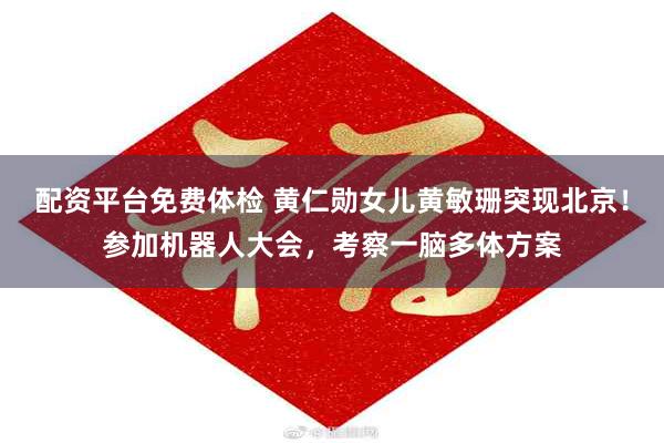 配资平台免费体检 黄仁勋女儿黄敏珊突现北京！参加机器人大会，考察一脑多体方案