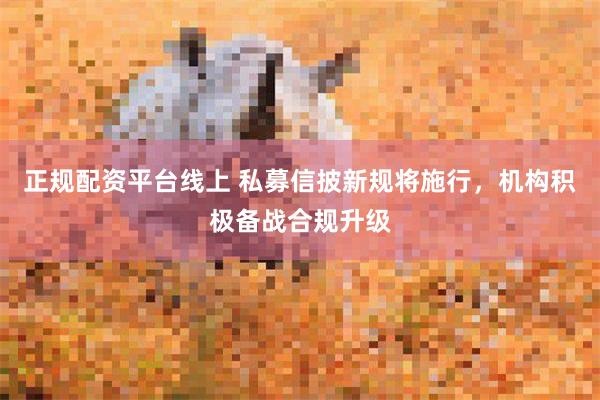 正规配资平台线上 私募信披新规将施行，机构积极备战合规升级