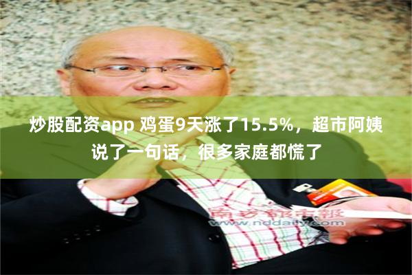 炒股配资app 鸡蛋9天涨了15.5%，超市阿姨说了一句话，很多家庭都慌了