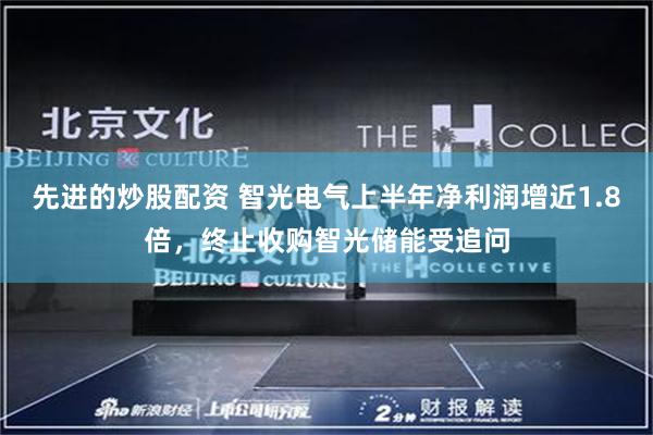 先进的炒股配资 智光电气上半年净利润增近1.8倍，终止收购智光储能受追问