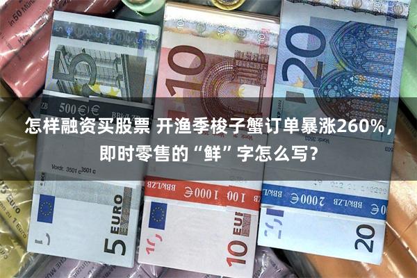 怎样融资买股票 开渔季梭子蟹订单暴涨260%，即时零售的“鲜”字怎么写？