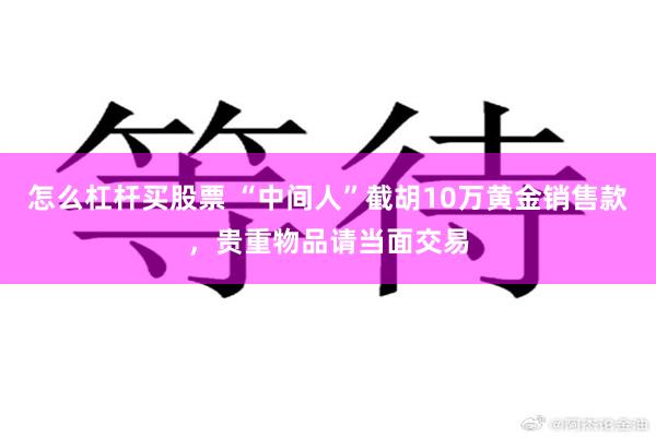 怎么杠杆买股票 “中间人”截胡10万黄金销售款，贵重物品请当面交易