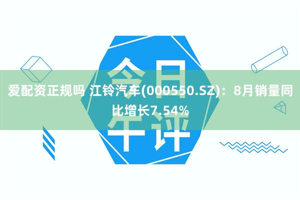 爱配资正规吗 江铃汽车(000550.SZ)：8月销量同比增长7.54%