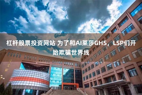 杠杆股票投资网站 为了和AI莱莎GHS，LSP们开始欺骗世界线
