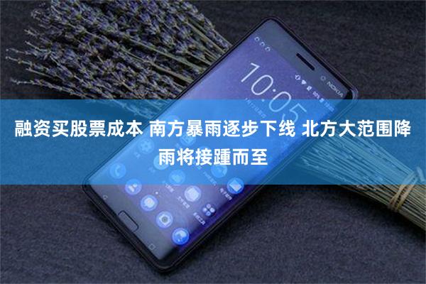 融资买股票成本 南方暴雨逐步下线 北方大范围降雨将接踵而至