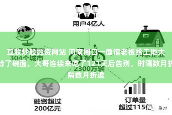 互联炒股融资网站 河南周口一面馆老板给工地大哥赊了碗面，大哥连续来吃了121天后告别，时隔数月折返