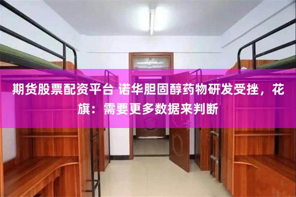 期货股票配资平台 诺华胆固醇药物研发受挫，花旗：需要更多数据来判断