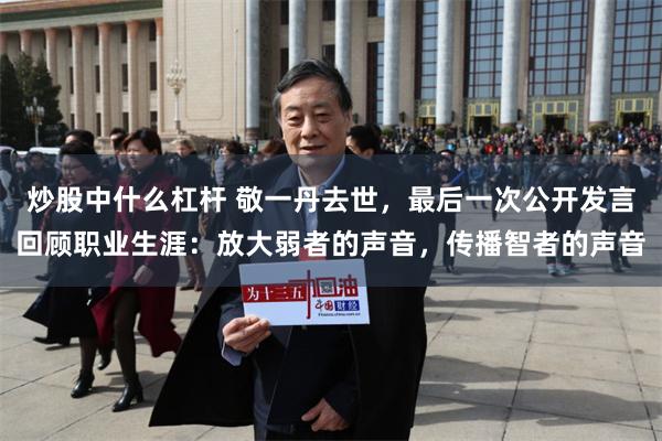 炒股中什么杠杆 敬一丹去世，最后一次公开发言回顾职业生涯：放大弱者的声音，传播智者的声音
