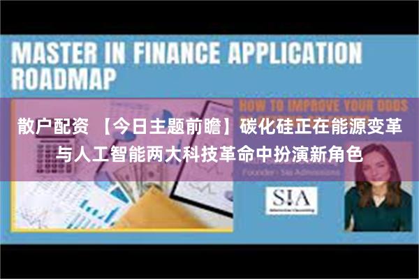 散户配资 【今日主题前瞻】碳化硅正在能源变革与人工智能两大科技革命中扮演新角色