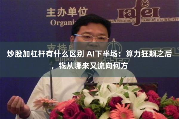 炒股加杠杆有什么区别 AI下半场：算力狂飙之后，钱从哪来又流向何方
