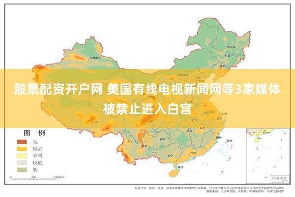 股票配资开户网 美国有线电视新闻网等3家媒体被禁止进入白宫