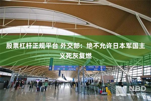 股票杠杆正规平台 外交部：绝不允许日本军国主义死灰复燃