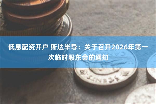 低息配资开户 斯达半导：关于召开2026年第一次临时股东会的通知