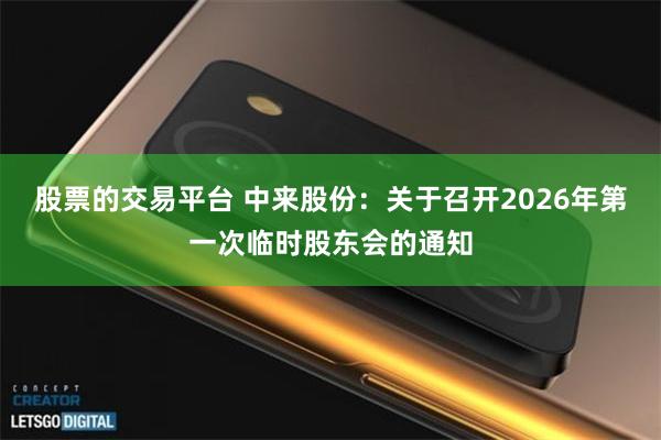 股票的交易平台 中来股份：关于召开2026年第一次临时股东会的通知