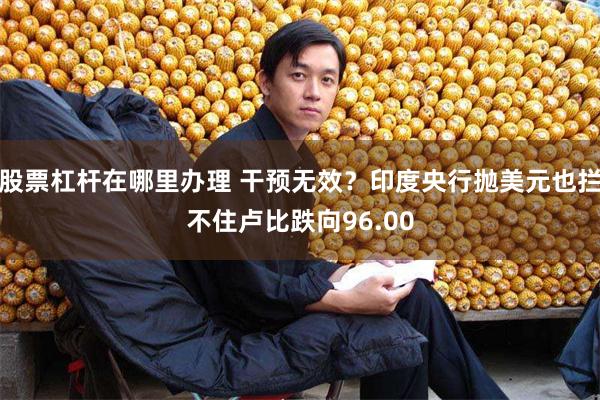 股票杠杆在哪里办理 干预无效？印度央行抛美元也拦不住卢比跌向96.00
