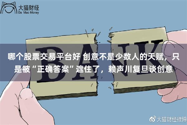 哪个股票交易平台好 创意不是少数人的天赋，只是被“正确答案”遮住了，赖声川复旦谈创意