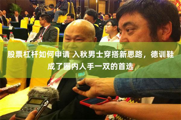 股票杠杆如何申请 入秋男士穿搭新思路，德训鞋成了圈内人手一双的首选