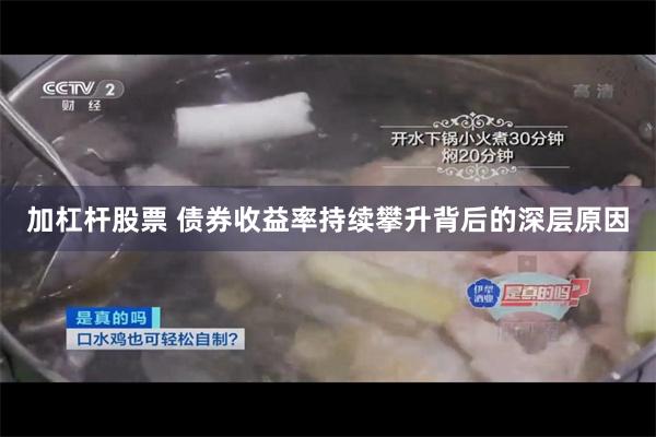 加杠杆股票 债券收益率持续攀升背后的深层原因