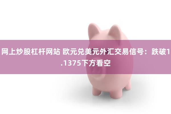 网上炒股杠杆网站 欧元兑美元外汇交易信号：跌破1.1375下方看空