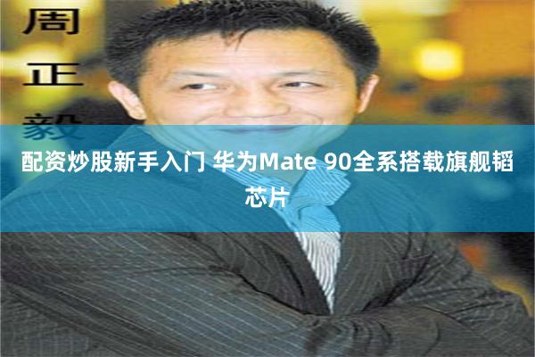 配资炒股新手入门 华为Mate 90全系搭载旗舰韬芯片