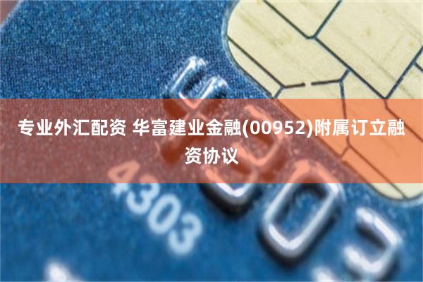 专业外汇配资 华富建业金融(00952)附属订立融资协议