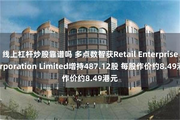 线上杠杆炒股靠谱吗 多点数智获Retail Enterprise Corporation Limited增持487.12股 每股作价约8.49港元