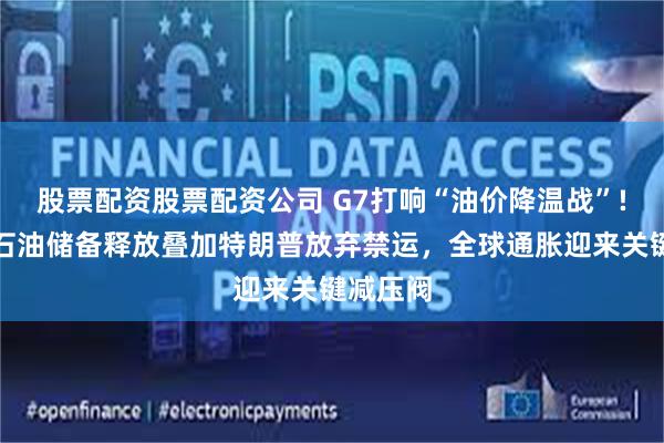 股票配资股票配资公司 G7打响“油价降温战”!一亿桶石油储备释放叠加特朗普放弃禁运，全球通胀迎来关键减压阀