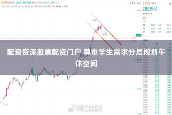 配资资深股票配资门户 尊重学生需求分层规划午休空间