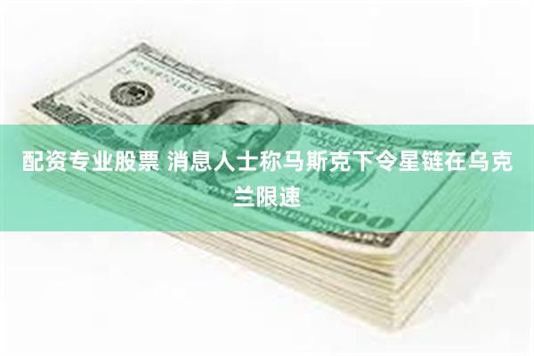 配资专业股票 消息人士称马斯克下令星链在乌克兰限速