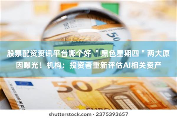 股票配资资讯平台哪个好 ＂黑色星期四＂两大原因曝光！机构：投资者重新评估AI相关资产
