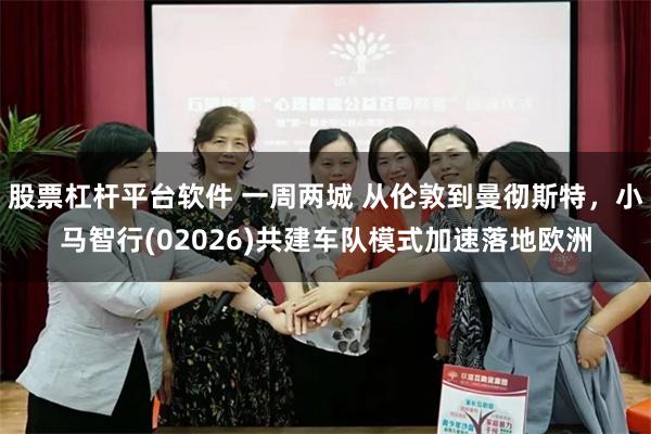 股票杠杆平台软件 一周两城 从伦敦到曼彻斯特，小马智行(02026)共建车队模式加速落地欧洲