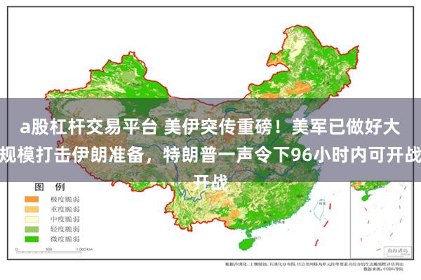 a股杠杆交易平台 美伊突传重磅！美军已做好大规模打击伊朗准备，特朗普一声令下96小时内可开战