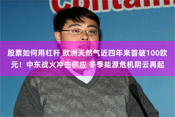 股票如何用杠杆 欧洲天然气近四年来首破100欧元！中东战火冲击供应 冬季能源危机阴云再起