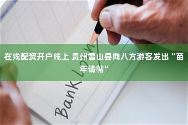 在线配资开户线上 贵州雷山县向八方游客发出“苗年请帖”
